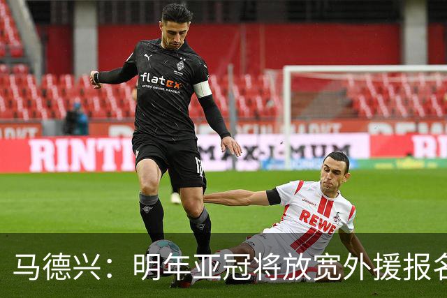 马德兴：明年亚冠将放宽外援报名名额