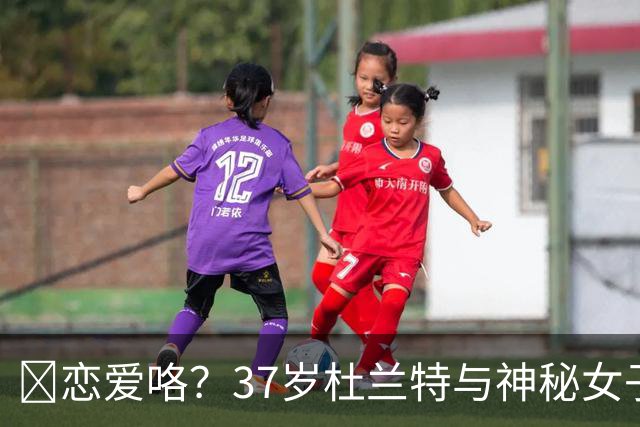😍恋爱咯？37岁杜兰特与神秘女子约会 躲在灌木丛避开狗仔😂