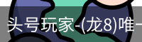 头号玩家-(龙8)唯一官方网站